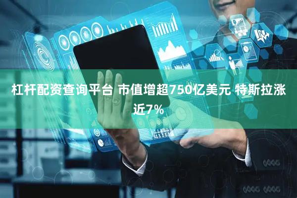 杠杆配资查询平台 市值增超750亿美元 特斯拉涨近7%