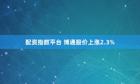 配资指数平台 博通股价上涨2.3%