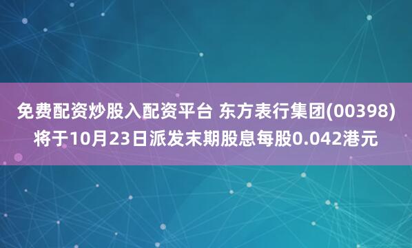 免费配资炒股入配资平台 东方表行集团(00398)将于10月23日派发末期股息每股0.042港元