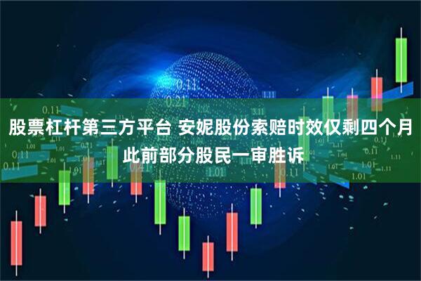 股票杠杆第三方平台 安妮股份索赔时效仅剩四个月 此前部分股民一审胜诉