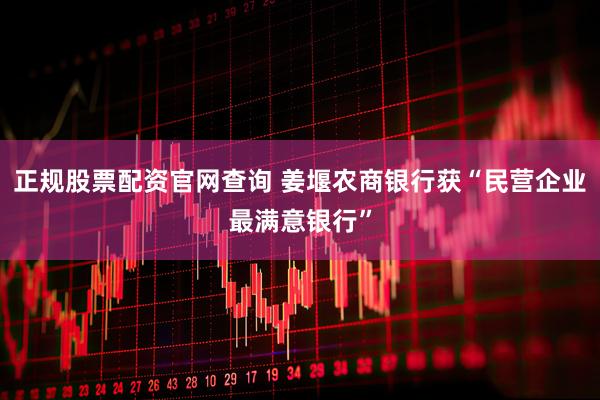 正规股票配资官网查询 姜堰农商银行获“民营企业最满意银行”