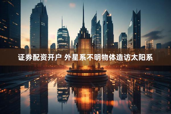 证券配资开户 外星系不明物体造访太阳系