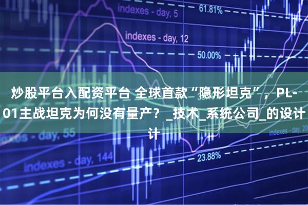 炒股平台入配资平台 全球首款“隐形坦克”，PL-01主战坦克为何没有量产？_技术_系统公司_的设计