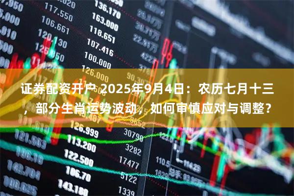 证券配资开户 2025年9月4日：农历七月十三，部分生肖运势波动，如何审慎应对与调整？