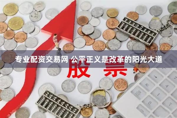 专业配资交易网 公平正义是改革的阳光大道