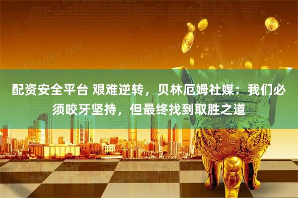 配资安全平台 艰难逆转，贝林厄姆社媒：我们必须咬牙坚持，但最终找到取胜之道