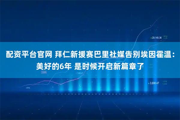 配资平台官网 拜仁新援赛巴里社媒告别埃因霍温：美好的6年 是时候开启新篇章了