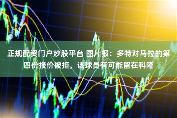 正规配资门户炒股平台 图片报：多特对马拉的第四份报价被拒，该球员有可能留在科隆
