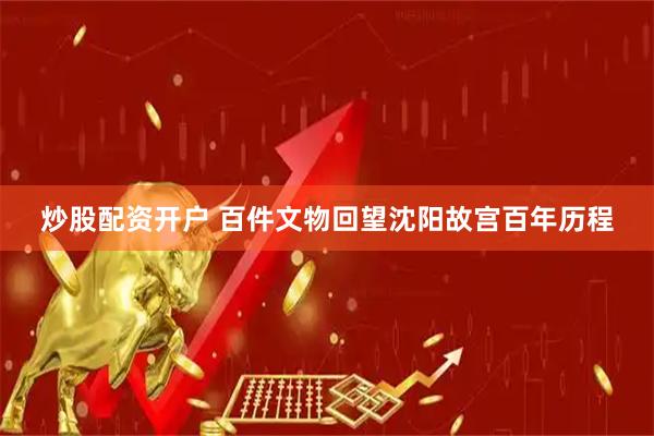 炒股配资开户 百件文物回望沈阳故宫百年历程